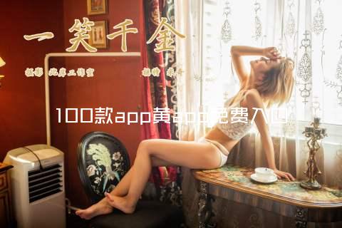 100款app黄app免费入口